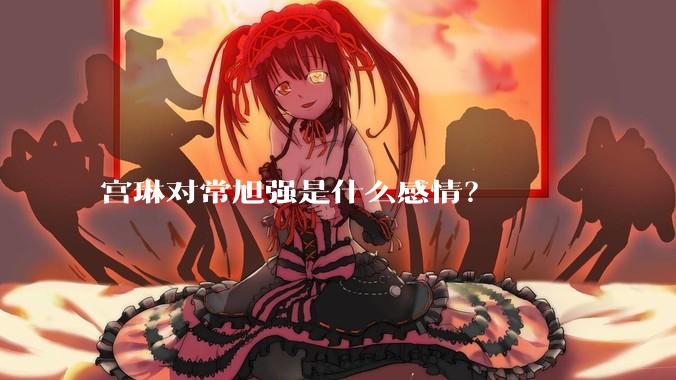 宫琳对常旭强是什么感情？