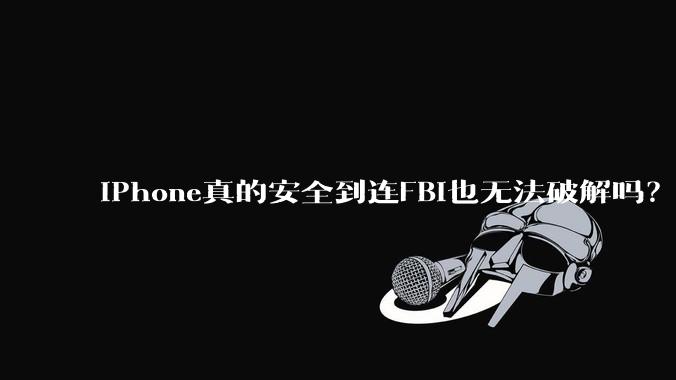 iPhone真的安全到连FBI也无法破解吗？