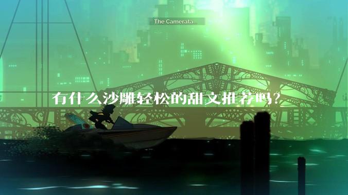 有什么沙雕轻松的甜文推荐吗？